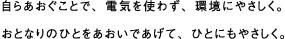 自らあおぐことで、電気を使わず、環境にやさしく。おとなりのひとをあおいであげて、ひとにもやさしく。